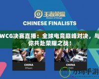 WCG決賽直播：全球電競巔峰對決，與你共赴榮耀之戰(zhàn)！