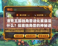 洛克王國獨角獸進化紫藤是什么？探索獨角獸的神秘進化之路