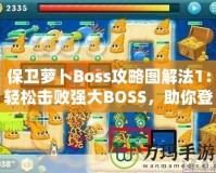 保衛蘿卜Boss攻略圖解法1：輕松擊敗強大BOSS，助你登頂高分榜！