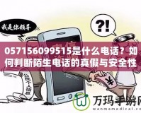 057156099515是什么電話？如何判斷陌生電話的真假與安全性？