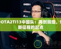 DOTA2TI13中國隊：再創輝煌，嶄新征程的起點