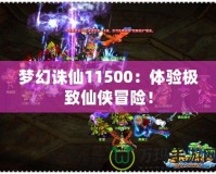 夢幻誅仙11500：體驗極致仙俠冒險！