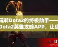 玩轉Dota2的終極助手——Dota2英雄攻略APP，讓你的游戲技能突飛猛進！