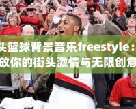 街頭籃球背景音樂freestyle：釋放你的街頭激情與無限創意