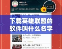 下載英雄聯盟的軟件叫什么名字？了解如何輕松安裝并暢玩全球最受歡迎的游戲