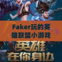 Faker玩的英雄聯盟小游戲：讓你體驗職業玩家的魅力