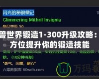 魔獸世界鍛造1-300升級攻略：全方位提升你的鍛造技能