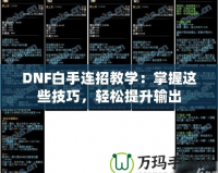 DNF白手連招教學：掌握這些技巧，輕松提升輸出