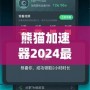 熊貓加速器2024最新版下載安裝——暢享極速網絡體驗，突破國界限制！