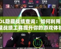 LOL隱藏戰績查詢：如何利用隱藏戰績工具提升你的游戲體驗