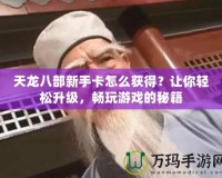 天龍八部新手卡怎么獲得？讓你輕松升級，暢玩游戲的秘籍