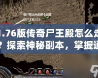 1.76版傳奇尸王殿怎么走？探索神秘副本，掌握通關技巧！