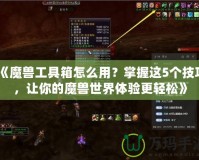 《魔獸工具箱怎么用？掌握這5個技巧，讓你的魔獸世界體驗更輕松》