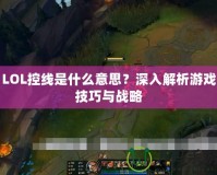 LOL控線是什么意思？深入解析游戲技巧與戰略