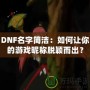 DNF名字簡潔：如何讓你的游戲昵稱脫穎而出？