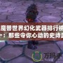 《魔獸世界幻化武器排行榜前十：那些令你心動的史詩武器》