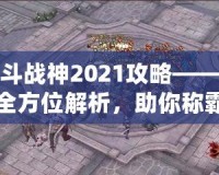 斗戰(zhàn)神2021攻略——全方位解析，助你稱霸三界！