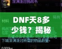 DNF天8多少錢？揭秘高端裝備背后的價值與市場趨勢