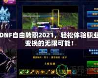 DNF自由轉職2021，輕松體驗職業變換的無限可能！