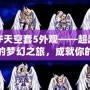 DNF天空套5外觀——超越視覺的夢幻之旅，成就你的獨特魅力！