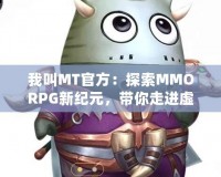 我叫MT官方：探索MMORPG新紀元，帶你走進虛擬與現實的奇妙融合