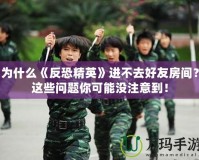 為什么《反恐精英》進不去好友房間？這些問題你可能沒注意到！