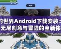 我的世界Android下載安裝：暢享無盡創(chuàng)意與冒險的全新體驗