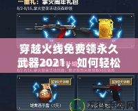 穿越火線免費領永久武器2021，如何輕松獲得超強裝備？