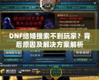 DNF結婚搜索不到玩家？背后原因及解決方案解析