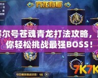 賽爾號蒼魂青龍打法攻略，助你輕松挑戰(zhàn)最強(qiáng)BOSS！