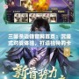 三國殺邊鋒官網首頁：沉浸式對戰體驗，打造獨特的卡牌世界