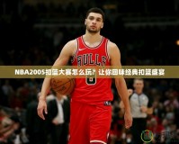 NBA2005扣籃大賽怎么玩？讓你回味經(jīng)典扣籃盛宴