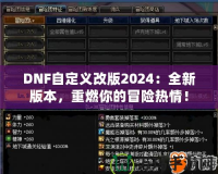 DNF自定義改版2024：全新版本，重燃你的冒險熱情！