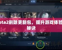 Dota2刪除更新包，提升游戲體驗的秘訣