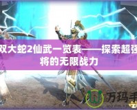 無雙大蛇2仙武一覽表——探索超強武將的無限戰力