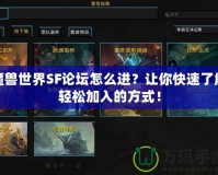 魔獸世界SF論壇怎么進？讓你快速了解輕松加入的方式！