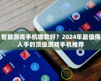 智能游戲手機哪款好？2024年最值得入手的頂級游戲手機推薦