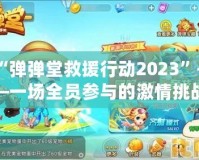 “彈彈堂救援行動2023”——一場全員參與的激情挑戰