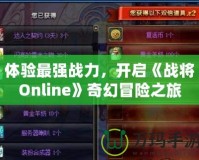 體驗最強戰力，開啟《戰將Online》奇幻冒險之旅