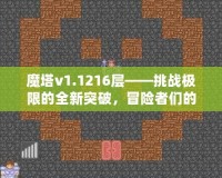 魔塔v1.1216層——挑戰極限的全新突破，冒險者們的終極考驗！