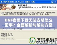 DNF官網下載無法安裝怎么回事？全面解析與解決方案