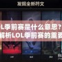 LOL季前賽是什么意思？深度解析LOL季前賽的重要性與玩法