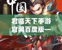 君臨天下手游官網百度版——帶你體驗史詩級國戰的熱血之旅