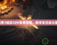 《暗黑3暢玩CDK免費(fèi)領(lǐng)取，暢享末日戰(zhàn)斗體驗(yàn)》