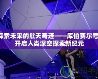 探索未來的航天奇跡——庫伯賽爾號，開啟人類深空探索新紀元