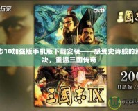 三國志10加強版手機版下載安裝——感受史詩般的策略對決，重溫三國傳奇