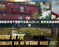 PUBG國際服手游下載官方正版入口3.3：暢享全球戰場的極致體驗