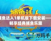 捕魚達人1單機版下載安裝——暢享經典捕魚樂趣