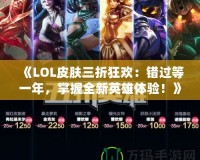 《LOL皮膚三折狂歡：錯過等一年，掌握全新英雄體驗！》