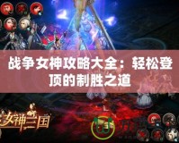 戰爭女神攻略大全：輕松登頂的制勝之道